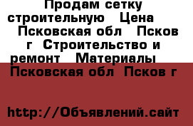 Продам сетку строительную › Цена ­ 22 - Псковская обл., Псков г. Строительство и ремонт » Материалы   . Псковская обл.,Псков г.